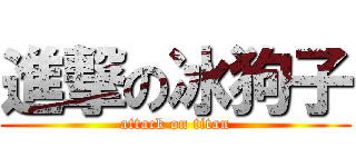 進撃の冰狗子 (attack on titan)