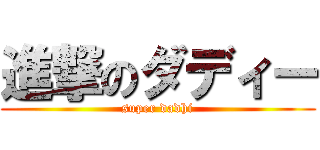 進撃のダディー (super dadhi)