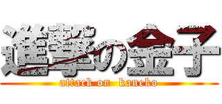 進撃の金子 (attack on  kaneko)