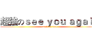 超強のｓｅｅ ｙｏｕ ａｇａｉｎ (attack on titan)