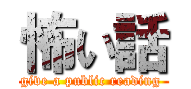 怖い話 (give a public reading )