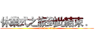 休業式之旅到此結束 ． (attack on titan)