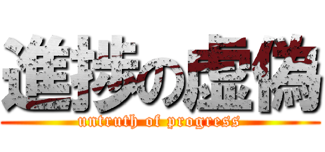 進捗の虚偽 (untruth of progress)