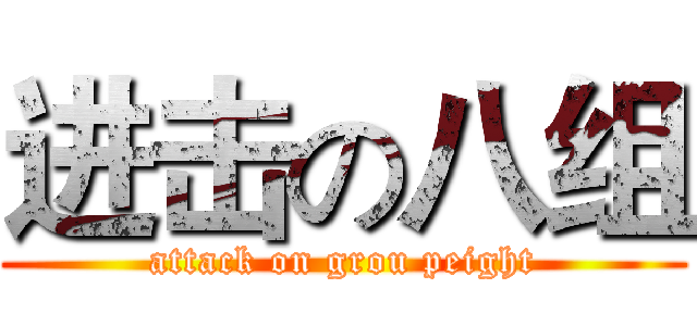 进击の八组 (attack on grou peight)
