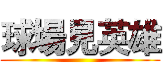 球場見英雄 ()