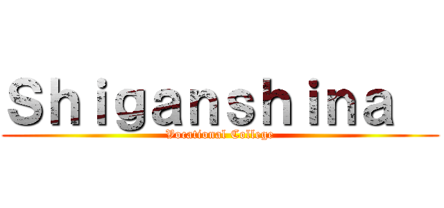 Ｓｈｉｇａｎｓｈｉｎａ   (Vocational College)