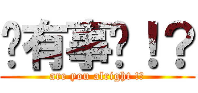 您有事嗎！？ (are you alright !?)