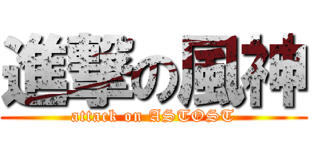 進撃の風神 (attack on ASTOST)