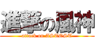 進撃の風神 (attack on ASTOST)