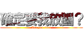 確定要我放圖？ (Are you sure)