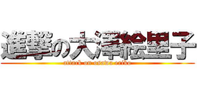 進撃の大澤絵里子 (attack on osawa eriko)