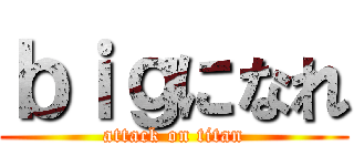 ｂｉｇになれ (attack on titan)