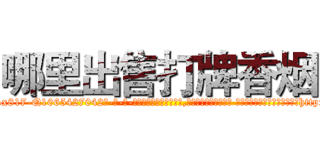 哪里出售打牌香烟 (哪里出售打牌香烟【电-话151x68344x817-Q1065427042元-吉-药-业】我们做的是长期生意,靠的是老客户长期支持 哪里出售打牌香烟在发表了一篇http://sngk.net/m0Zgnz

参考消息网我们做的是长期生意,靠的是老客户长期支持也许我们早该意识到，就连鲍勃·霍斯金斯（金球奖戏剧类电影男主角 
)