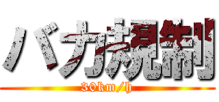 バカ規制 (30km/h)