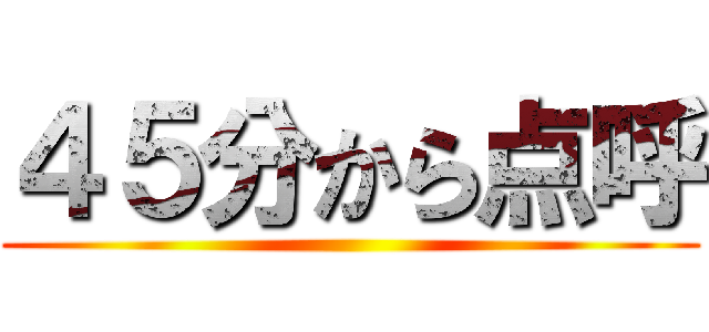 ４５分から点呼 ()