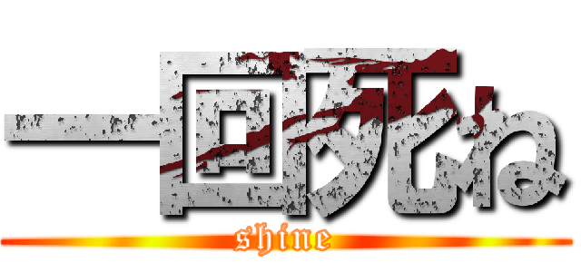 一回死ね (shine)