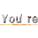 Ｙｏｕ'ｒｅ (Pretty good)