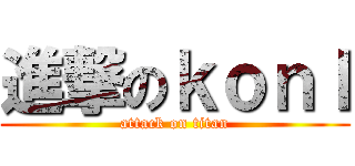 進撃のｋｏｎＩ (attack on titan)