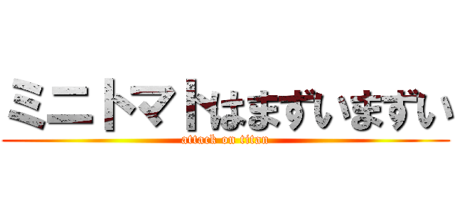 ミニトマトはまずいまずい (attack on titan)