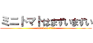 ミニトマトはまずいまずい (attack on titan)