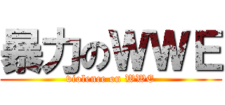 暴力のＷＷＥ (violence on WWE)