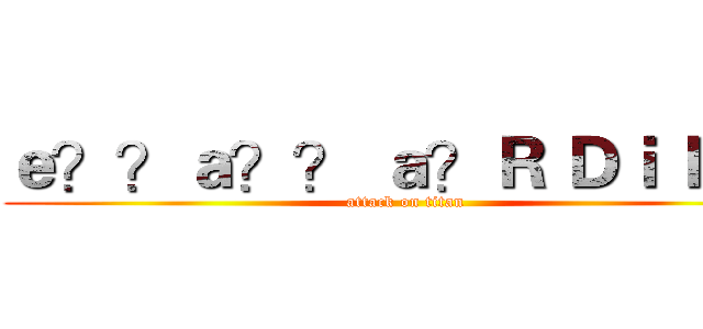 ｅ？？ａ？？ ａ？Ｒ Ｄｉ ｂ ｅ  (attack on titan)