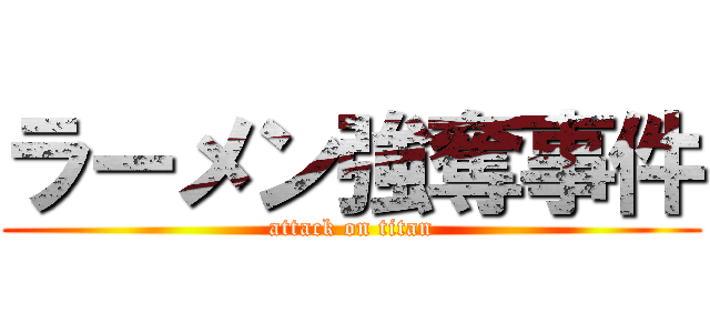 ラーメン強奪事件 (attack on titan)