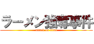 ラーメン強奪事件 (attack on titan)