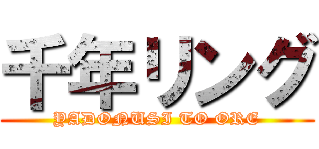 千年リング (YADONUSI TO ORE)