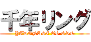 千年リング (YADONUSI TO ORE)