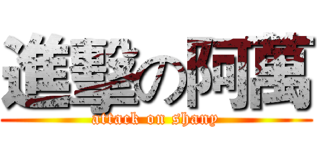 進擊の阿萬 (attack on shany)
