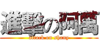 進擊の阿萬 (attack on shany)