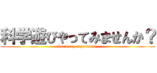 科学遊びやってみませんか？ (Let`s try experiment )