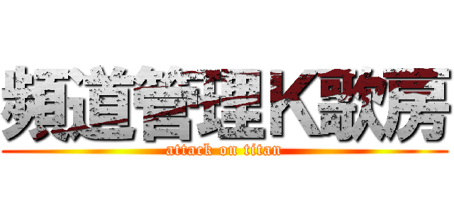 頻道管理Ｋ歌房 (attack on titan)