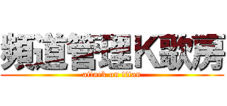 頻道管理Ｋ歌房 (attack on titan)