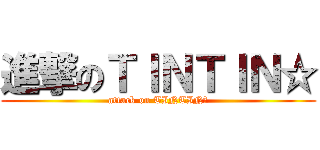 進撃のＴＩＮＴＩＮ☆ (attack on TINTIN☆)