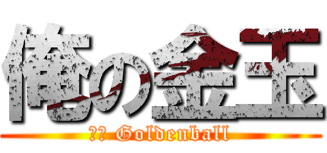 俺の金玉 (ｍｙ Goldenball)