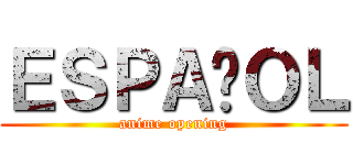 ＥＳＰＡÑＯＬ (anime opening)