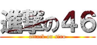 進撃の４６ (attack on siro)