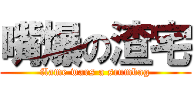 嘴爆の渣宅 (flame wars a scumbag)