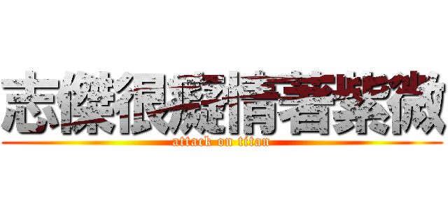志傑很癡情著紫微 (attack on titan)
