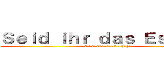 Ｓｅｉｄ ｉｈｒ ｄａｓ Ｅｓｓｅｎ？ (Nein, wir sind die Jäger)