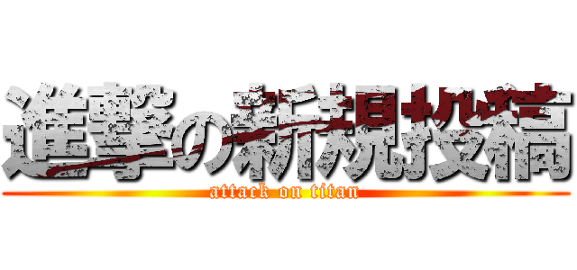 進撃の新規投稿 (attack on titan)