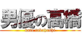 男優の高橋 (kato takahashi)