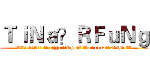ＴｉＮａ？ＲＦｕＮｇ (It's better to fight for good than to fail at the ill)