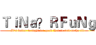 ＴｉＮａ？ＲＦｕＮｇ (It's better to fight for good than to fail at the ill)