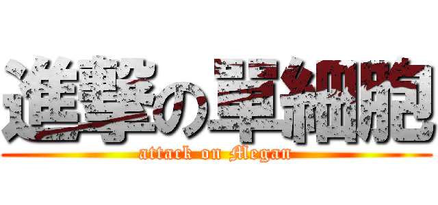 進撃の單細胞 (attack on Megan)