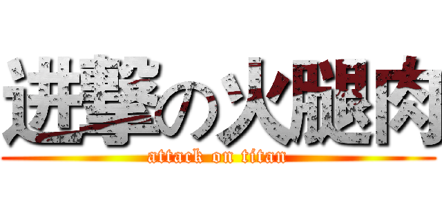 进撃の火腿肉 (attack on titan)