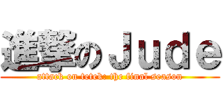 進撃のＪｕｄｅ (attack on tetek: the final season)