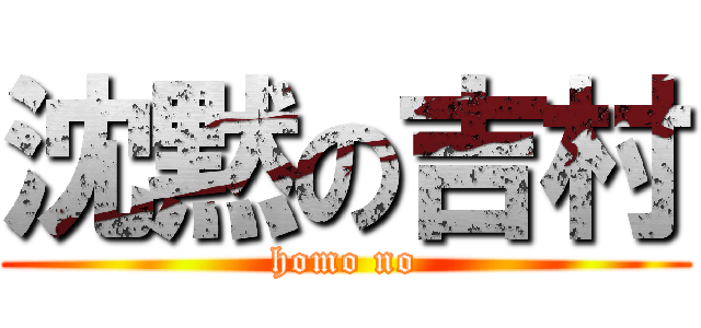 沈黙の吉村 (homo no)